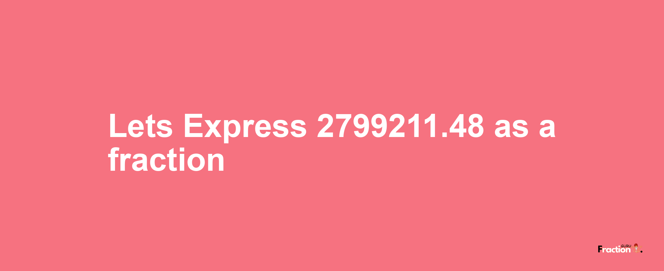 Lets Express 2799211.48 as afraction